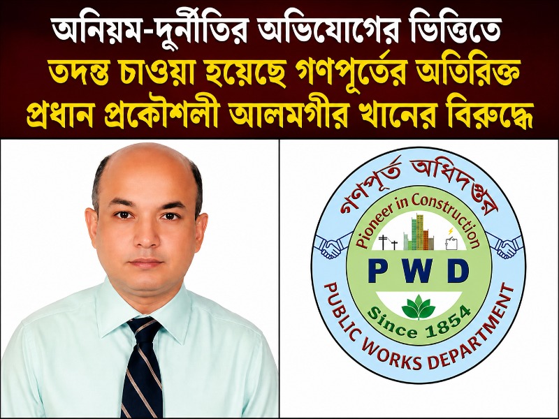 অনিয়ম-দুর্নীতির অভিযোগের ভিত্তিতে তদন্ত চাওয়া হয়েছে গণপূর্তের অতিরিক্ত প্রধান প্রকৌশলী আলমগীর খানের বিরুদ্ধে