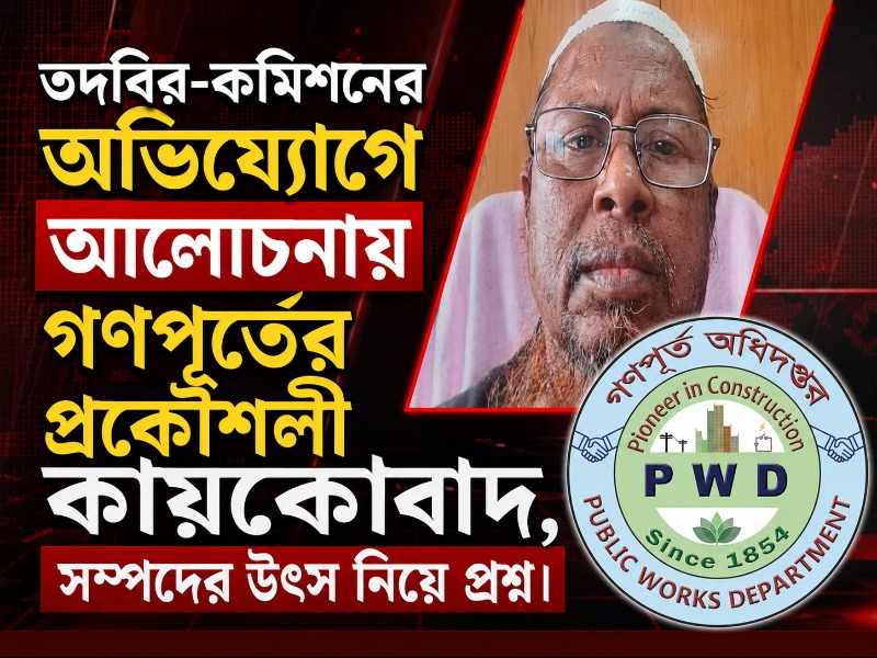 তদবির-কমিশনের অভিযোগে আলোচনায় গণপূর্তের প্রকৌশলী কায়কোবাদ, সম্পদের উৎস নিয়ে প্রশ্ন