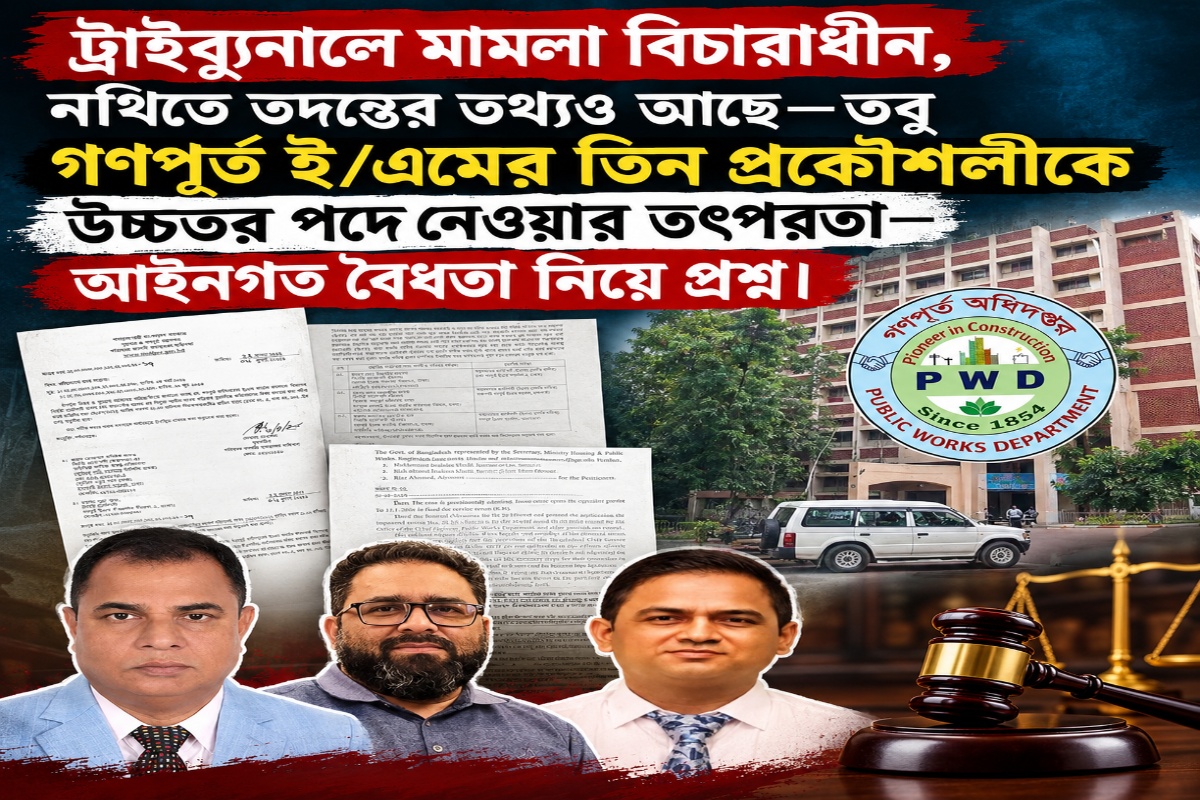 ট্রাইব্যুনালে মামলা বিচারাধীন, নথিতে তদন্তের তথ্যও আছে—তবু গণপূর্ত ই/এমের তিন প্রকৌশলীকে উচ্চতর পদে নেওয়ার তৎপরতা