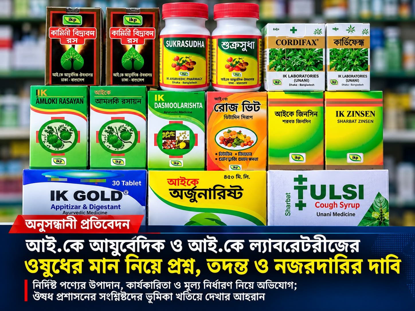 ভেজাল ও নিম্নমানের ওষুধ বাজারজাতের অভিযোগ, আই.কে প্রতিষ্ঠানের বিরুদ্ধে তদন্তের দাবি